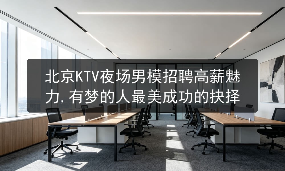 北京KTV夜场男模招聘高薪魅力,有梦的人最美成功的