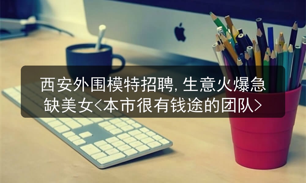  西安外围模特招聘,生意火爆急缺美女<本市很