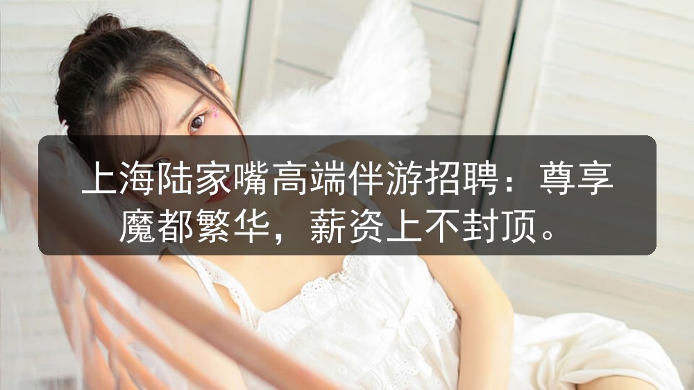 上海陆家嘴高端伴游招聘：尊享魔都繁华，薪资上不封顶