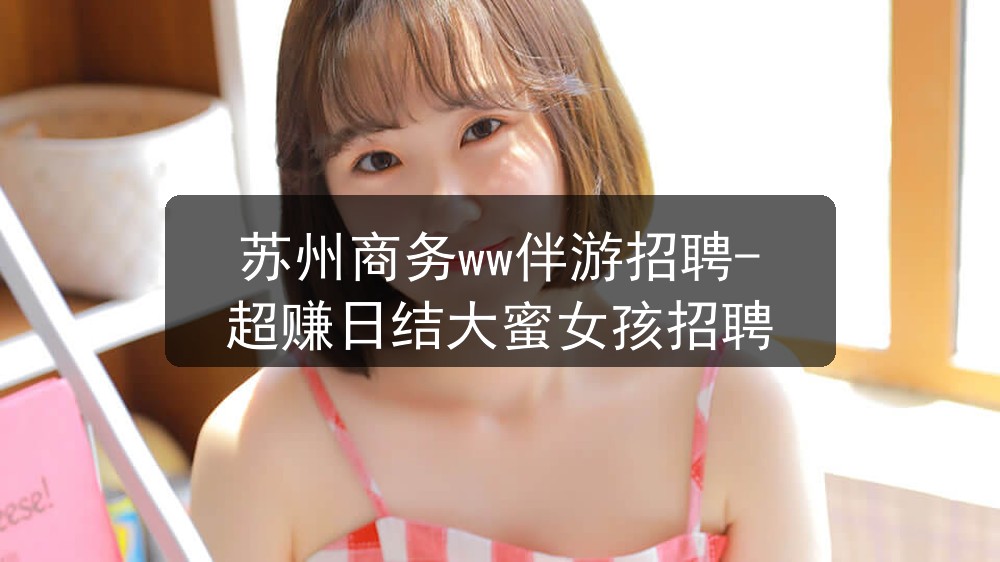 苏州商务ww伴游招聘-超赚日结大蜜女孩招聘