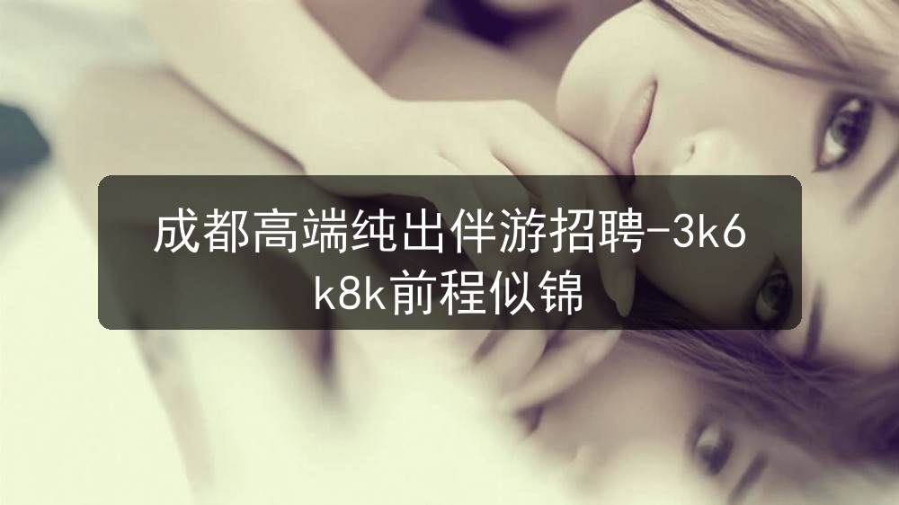 成都高端纯出伴游招聘-3k6k8k前程似锦
