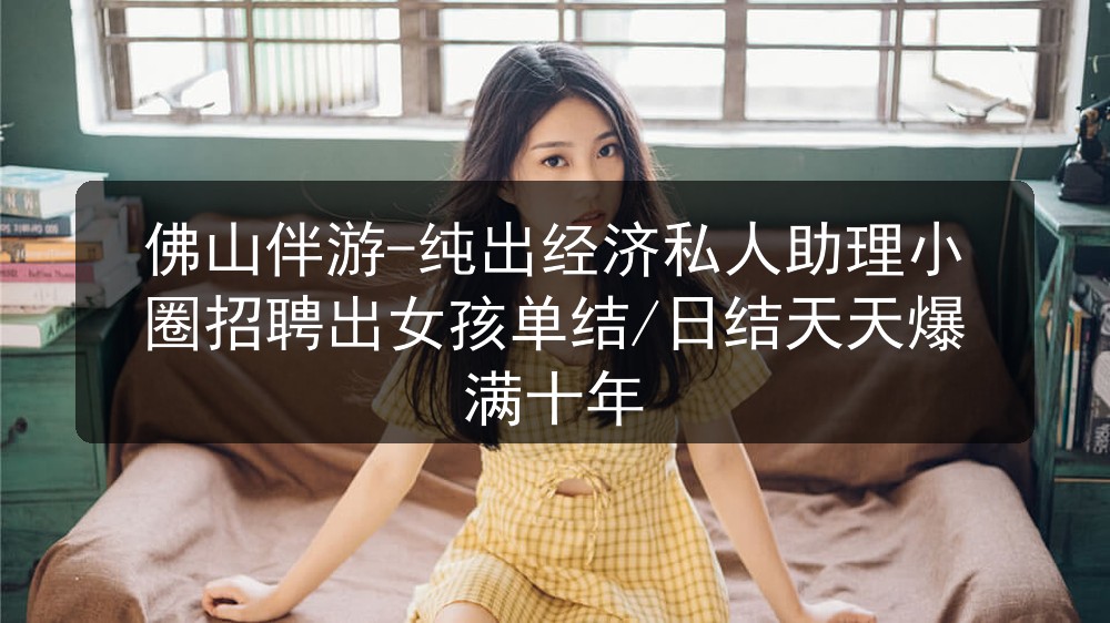 佛山伴游-纯出经济私人助理小圈招聘出女孩单结/日结
