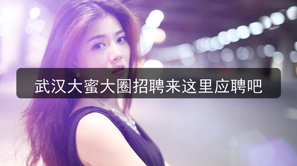 武汉大蜜大圈招聘来这里应聘吧