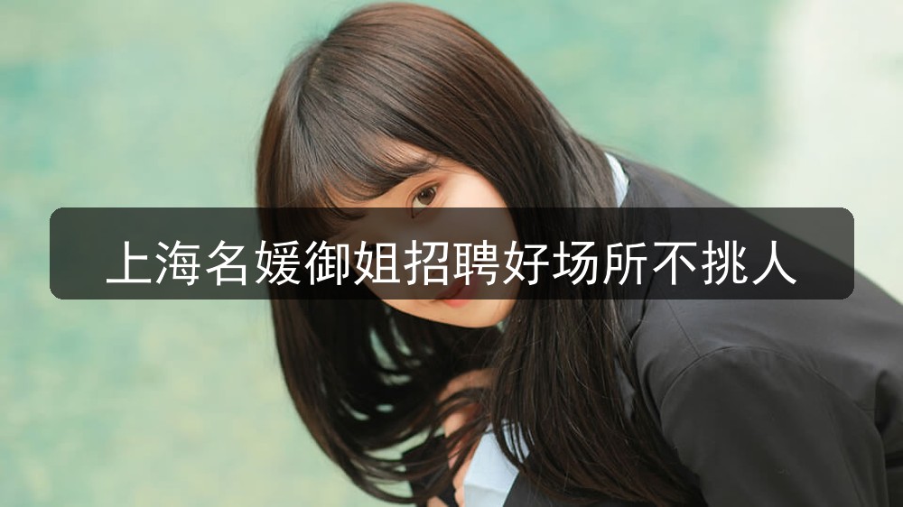 上海名媛御姐招聘好场所不挑人