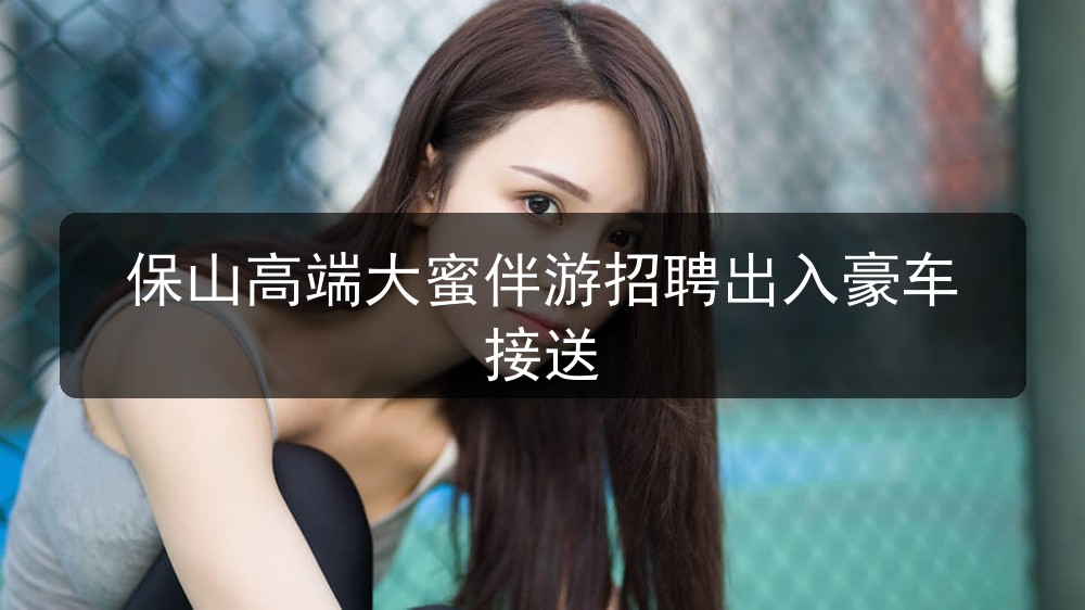 保山夜场招聘高端大蜜伴游招聘出入豪车接送